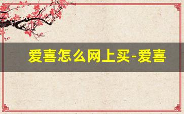 爱喜怎么网上买-爱喜正品国内购买渠道