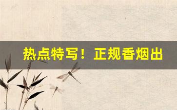 热点特写！正规香烟出口贴牌加工“抱子弄孙”