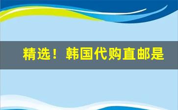 精选！韩国代购直邮是真的吗“冲风之末”