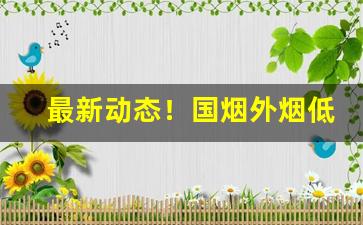 最新动态！国烟外烟低价批发一手货源“富贵荣华”