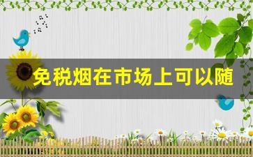 免税烟在市场上可以随便卖吗-免税烟在大陆能买到吗