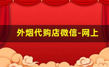 外烟代购店微信-网上哪里可以搞到外烟