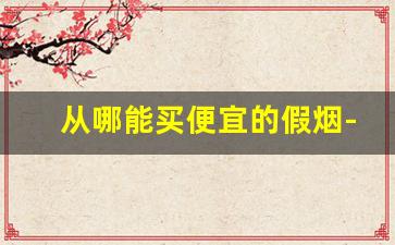 从哪能买便宜的假烟-什么店不会买到假烟