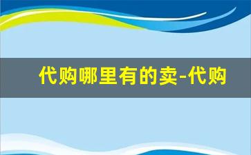 代购哪里有的卖-代购的店铺怎么找