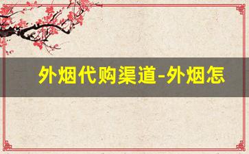 外烟代购渠道-外烟怎么买最好卖