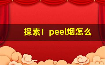 探索！peel烟怎么买“深思熟虑”