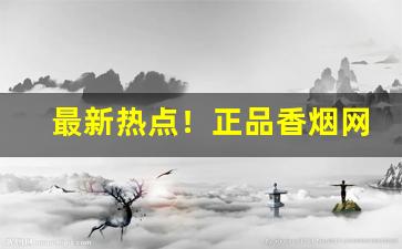 最新热点！正品香烟网购微商批发“谄上傲下”