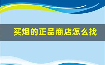 买烟的正品商店怎么找-在哪买烟正规实体店