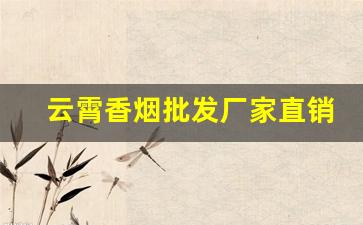 云霄香烟批发厂家直销官网-云霄烟批发供应商