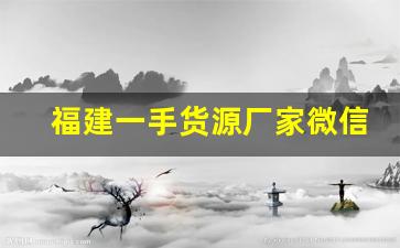 福建一手货源厂家微信-一手厂家货源免费对接