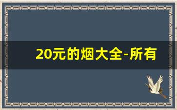 20元的烟大全-所有品牌20元的烟