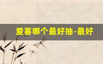 爱喜哪个最好抽-最好抽的爱喜是哪一款
