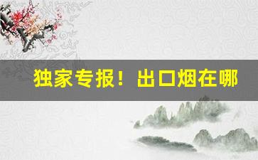 独家专报！出口烟在哪里买的到“断袖之宠”