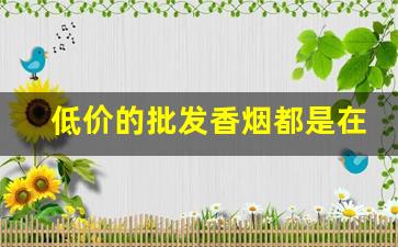 低价的批发香烟都是在哪里进货-正规烟批发销售