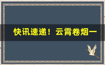 快讯速递！云霄卷烟一方货源“沉迷不悟”