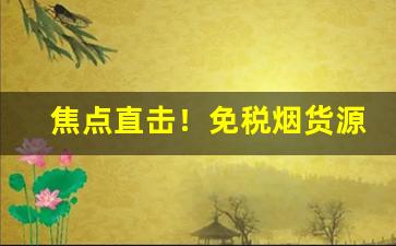 焦点直击！免税烟货源货到付款“旦旦信誓”