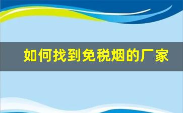 如何找到免税烟的厂家-如何选择正规的免税烟供应商