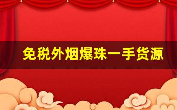 免税外烟爆珠一手货源供应商免费代理-各种品牌假烟出售