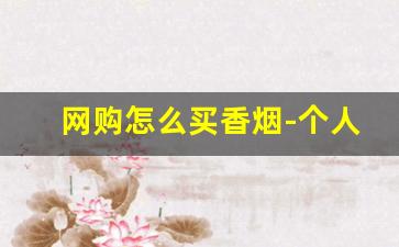 网购怎么买香烟-个人可以买到香烟吗