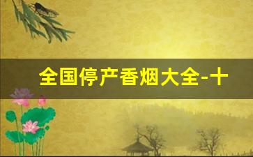全国停产香烟大全-十大停产香烟名单
