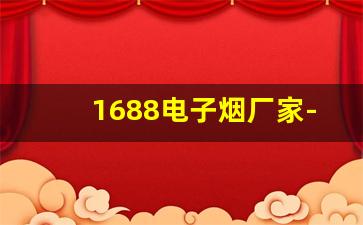 1688电子烟厂家-国标正规电子烟厂家