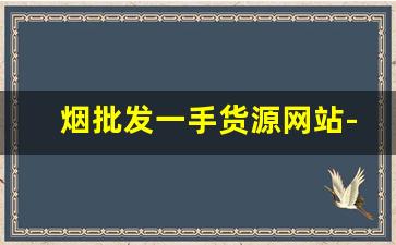 烟批发一手货源网站-烟批发平台哪里找