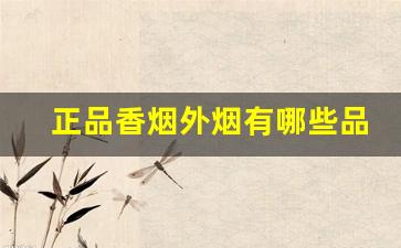正品香烟外烟有哪些品牌-好抽的中等香烟有哪些牌子