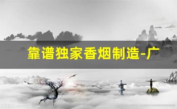 靠谱独家香烟制造-广东代工香烟