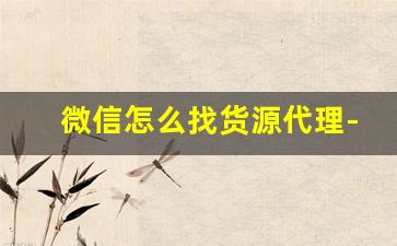 微信怎么找货源代理-分销货源怎么找