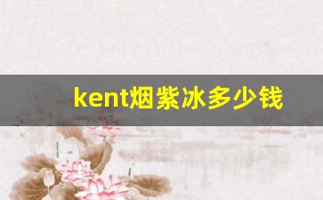 kent烟紫冰多少钱一包-kent蓝冰是混合烟吗