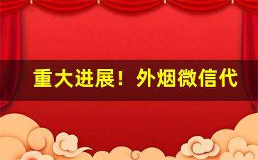 重大进展！外烟微信代理的优势和发展前景“分文不值”