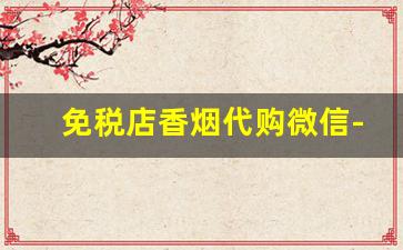 免税店香烟代购微信-如何去免税店买香烟