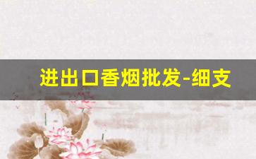 进出口香烟批发-细支烟哪个好抽排名