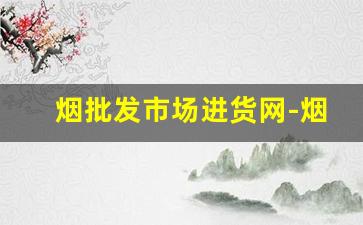 烟批发市场进货网-烟交易市场