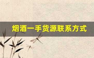 烟酒一手货源联系方式-烟酒专卖联系电话