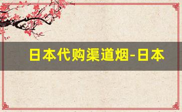 日本代购渠道烟-日本进口烟怎么购买
