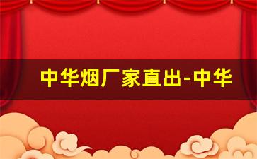 中华烟厂家直出-中华烟厂家直供正品