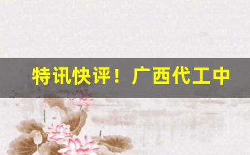 特讯快评！广西代工中华香烟一手货源“得失相半”