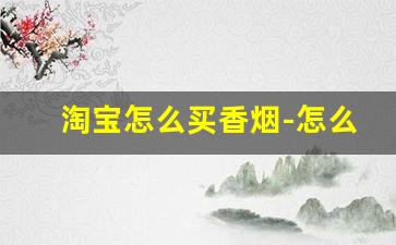 淘宝怎么买香烟-怎么在天猫买到烟