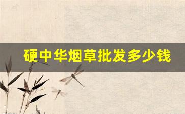 硬中华烟草批发多少钱-中华烟草价格及图片