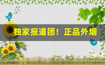 独家报道团！正品外烟批发全国货到付款“鼎新革故”