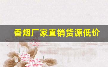 香烟厂家直销货源低价批发-低价烟供应厂家