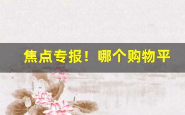 焦点专报！哪个购物平台可以买香烟呢“大彻大悟”
