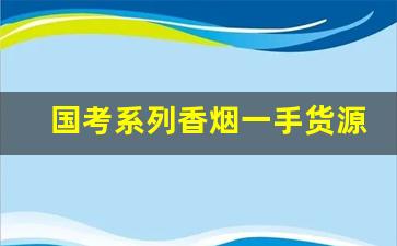 国考系列香烟一手货源-员工专用非卖品香烟