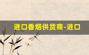 进口香烟供货商-进口香烟哪里卖