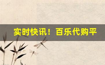 实时快讯！百乐代购平台“独具一格”