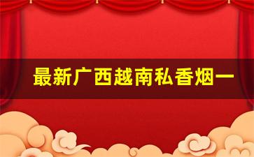 最新广西越南私香烟一手货源-广西女士香烟推荐