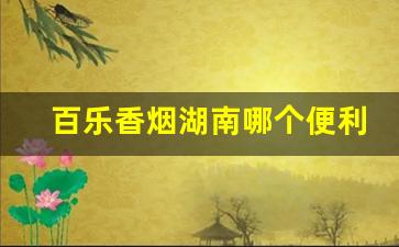 百乐香烟湖南哪个便利店有卖-百乐香烟哪里有卖的在深圳
