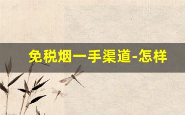 免税烟一手渠道-怎样才能买到免税烟