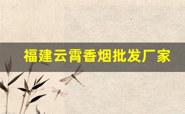 福建云霄香烟批发厂家直销-云霄正规香烟厂